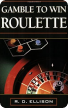Gamble to Win: Roulette R. D. Ellison